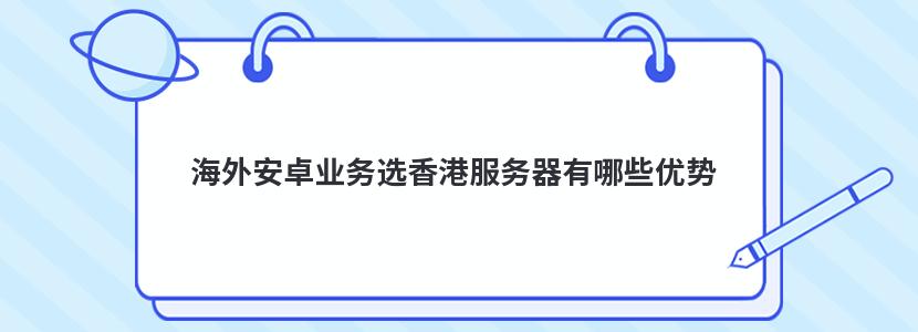 海外安卓业务选香港服务器有哪些优势