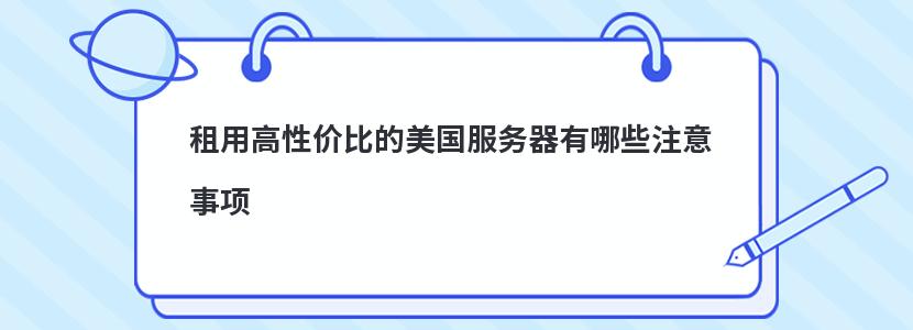 租用高性价比的美国服务器有哪些注意事项