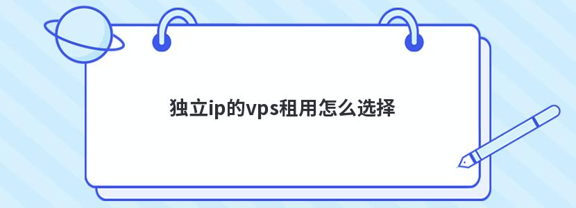 独立ip的vps租用怎么选择