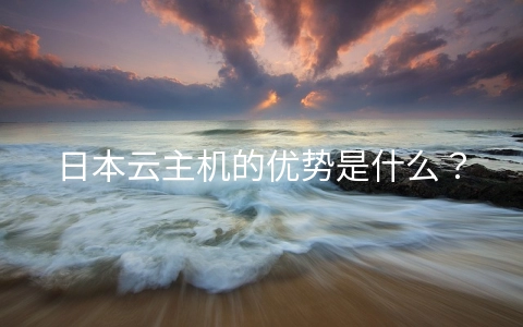 日本云主机的优势是什么?