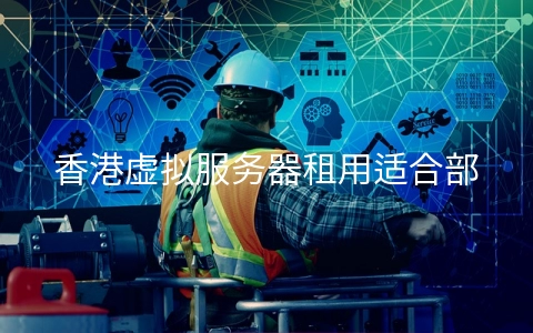 香港虚拟服务器租用适合部署哪些网站