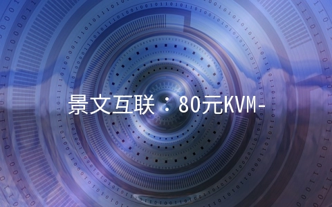 景文互联：80元KVM-1GB/40GB/3M无限 香港