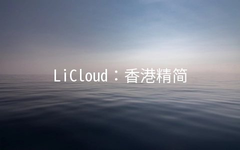 LiCloud：香港精简网络简单测评，电信和移动回程CMI，联通169，100M可跑满