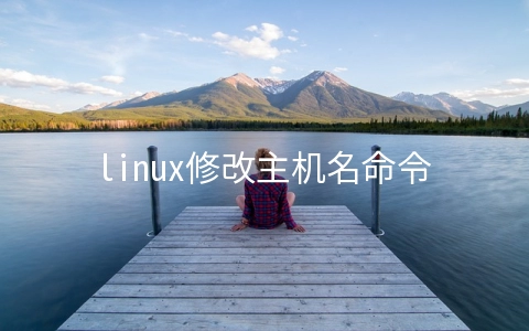 linux修改主机名命令(Linux 永久修改主机名)