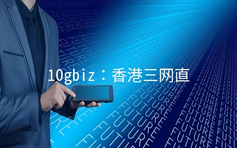 10gbiz：香港三网直连独立服务器首月270元，洛杉矶三网GIA线路VPS月付低至$3.58