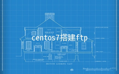 centos7搭建ftp服务器(centos7 搭建ftp服务器)