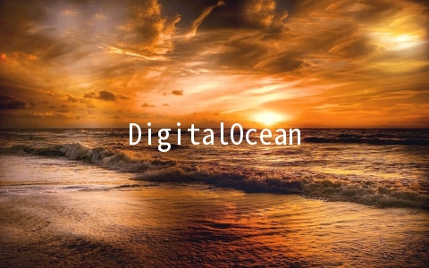 DigitalOcean：$5/月KVM-1GB/25GB/1TB 八数据中心