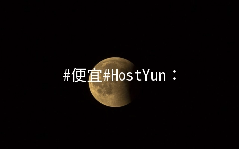 #便宜#HostYun：新上美国三网GIA特价套餐，1核/1G/10G/500G/60Mbps/月付13.5元，原生IP