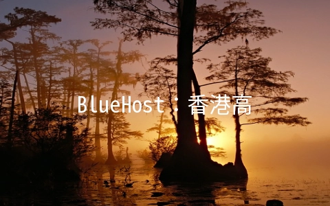 BlueHost：香港高速虚拟主机，不限流量，不限空间，免费1年域名，月付29元起