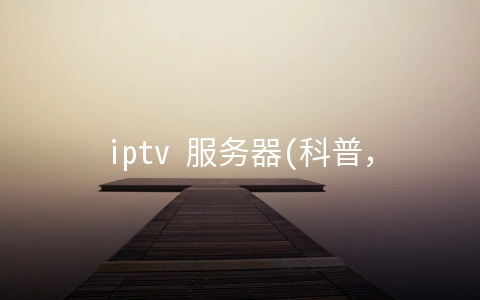 iptv 服务器(科普，聊一聊啥叫中国电信IPTV)