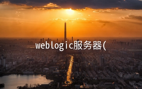 weblogic服务器(web服务器有哪些) weblogic服务器配置