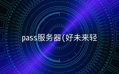 pass服务器(好未来轻舟业务网关性能提升之旅)
