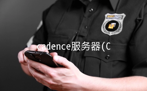 cadence服务器(Cadence汪晓煜：内外赋能，开拓边际，驾驭未来)