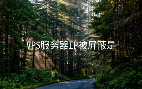 VPS服务器IP被屏蔽是怎么回事