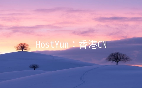 HostYun：香港CN2 GIA线路VPS月付22元起,AMD+M.2 SSD高性能