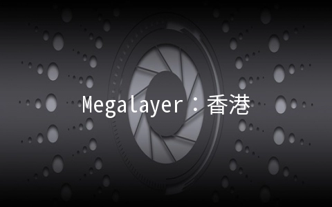 Megalayer：香港/菲律宾/美国/新加坡特价VPS年付199元起,原生IP年付249元起