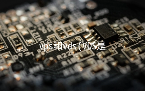 vps和vds(VDS是什么？VPS和VDS的区别详解)