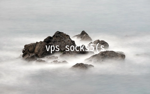 vps socks5(socks5安装使用说明)