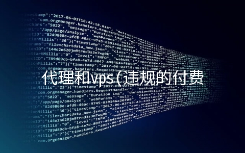 代理和vps(违规的付费“IP代理”形成黑灰产业链 IP地址花钱改？这个行为有风险)