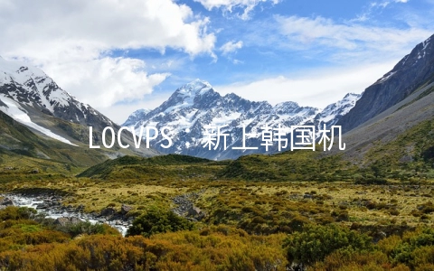 LOCVPS：新上韩国机房，CN2+BGP线路，2核/2G/40G SSD/600G/15Mbps/月付44元