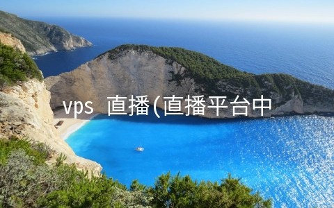 vps 直播(直播平台中常用的服务器有哪些？)