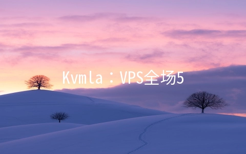 Kvmla：VPS全场5折2G内存套餐月付37元起,充500送100元,新加坡/日本独立服务器75折