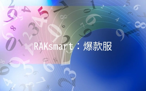 RAKsmart:爆款服务器秒杀$46/月起,裸机云$69/月起,站群服务器$160/月起