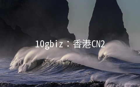 10gbiz：香港CN2 GIA/洛杉矶CN2 GIA线路VPS四折$2.75/月起