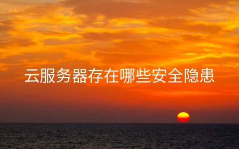 云服务器存在哪些安全隐患 云服务器的安全