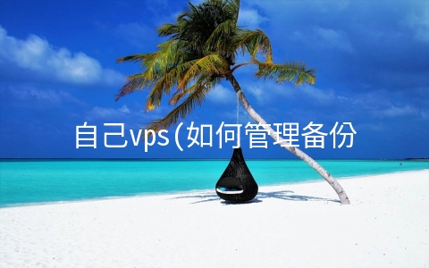 自己vps(如何管理备份自己的vps？)