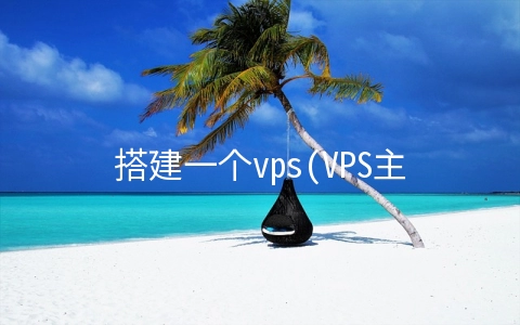 搭建一个vps(VPS主机/云服务器搭建网站教程)