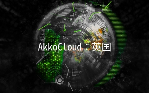 AkkoCloud：英国CN2 GIA/德国CN2 GIA/美国CN2 GIA年付299元起