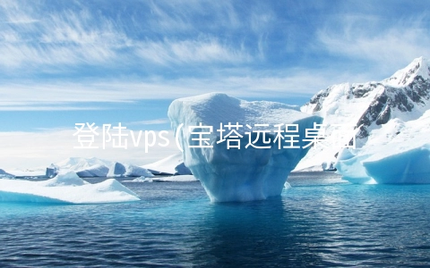 登陆vps(宝塔远程桌面助手使用教程)