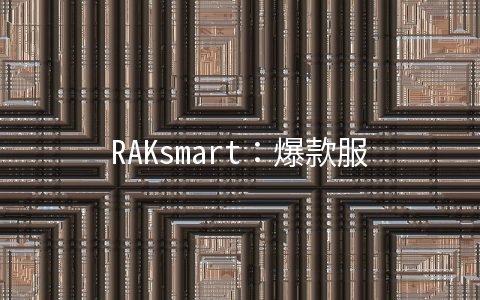 RAKsmart：爆款服务器秒杀$46/月起,香港/韩国/日本/美国机房,可申请首月半价