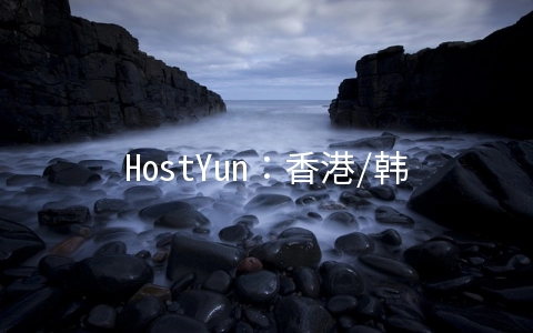 HostYun：香港/韩国/日本/美国VPS月付16元起,可选CN2 GIA线路,AMD+NVMe高性能等