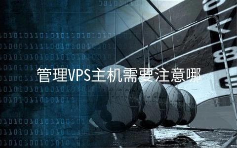 管理VPS主机需要注意哪些事项 vps怎么操作