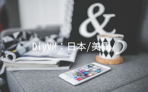 DiyVM：日本/美国/香港CN2线路VPS五折月付50元起,香港独立服务器499元/月起