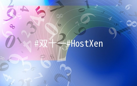 #双十一#HostXen：充300送50 充600送150，香港/日本/新加坡/美国直连VPS，下送领20元代金券