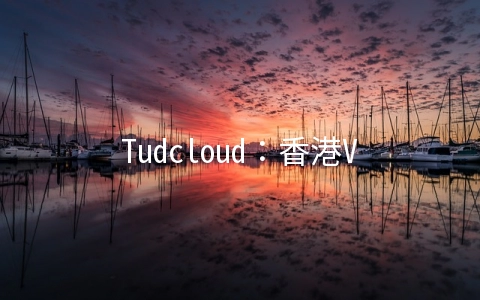 Tudcloud：香港VPS七折$7.2/月起,可选大带宽或不限流量
