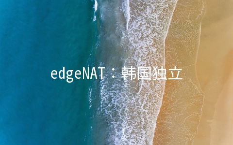 edgeNAT：韩国独立服务器7折起,韩国/美国/香港VPS月付8折年付7折