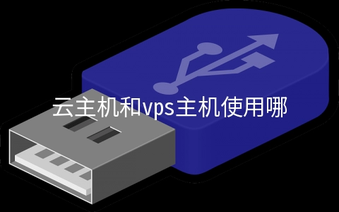 云主机和vps主机使用哪个好