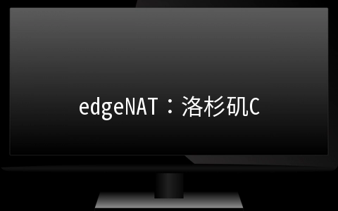 edgeNAT：洛杉矶CN2直连线路五折优惠，1核/1G/20G SSD/500G/20Mbps/月付仅需30元