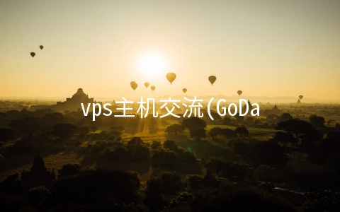 vps主机交流(GoDaddy分享虚拟主机选购重要提示：这些事要谨记)