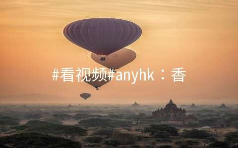 anyhk：香港G口大带宽，可解锁Netflix/TVB/HKTV/ViuTV，年付289元