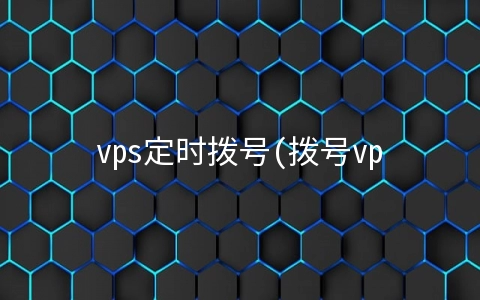 vps定时拨号(拨号vps与IP的关系) vps拨号上网