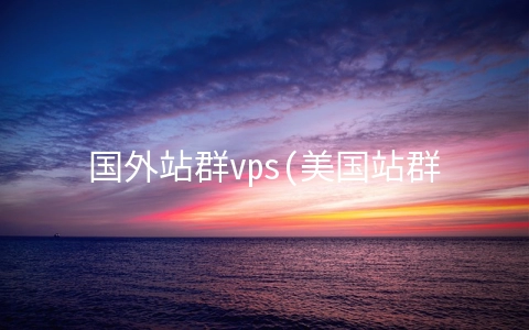 国外站群vps(美国站群服务器的如何？)