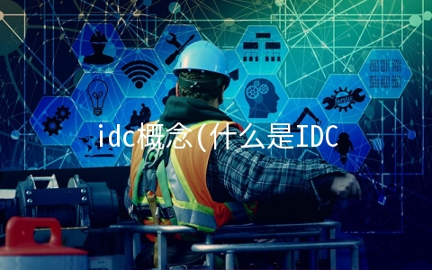 idc概念(什么是IDC，他是干什么的)