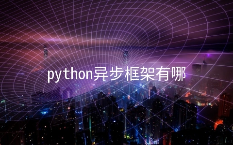 python异步框架有哪些 python的异步编程