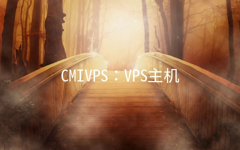 CMIVPS：VPS主机月付8折年付7折,香港大带宽/直连线路月付5.6美元起