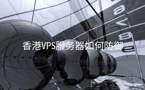 香港VPS服务器如何防御CC攻击 香港高防vps